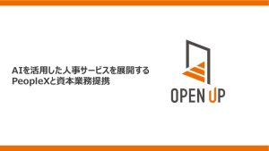 オープンアップグループ、AIを活用した人事サービスを展開するPeopleXと資本業務提携 ～AI面接・AI面談などの活用により、採用から育成・入社後の活躍支援までを高度化 ～