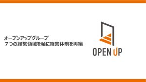 オープンアップグループ ７つの経営領域を軸に経営体制を再編　　　― 産業・事業の枠を越え、Technology・AI・Dataを活かした成長へ ―